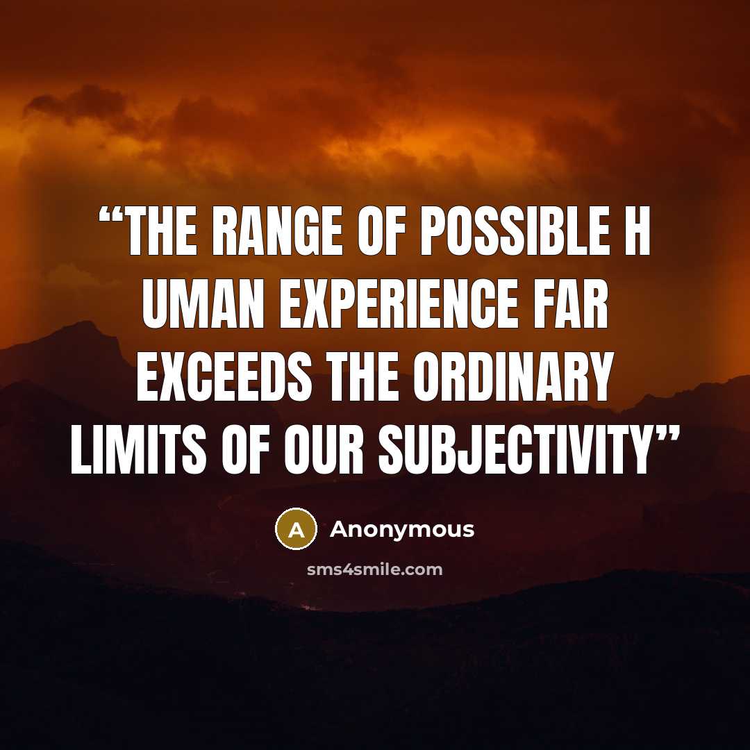 “the range of possible h uman experience far exceeds the ordinary limits of our subjectivity” quote by Anonymous
