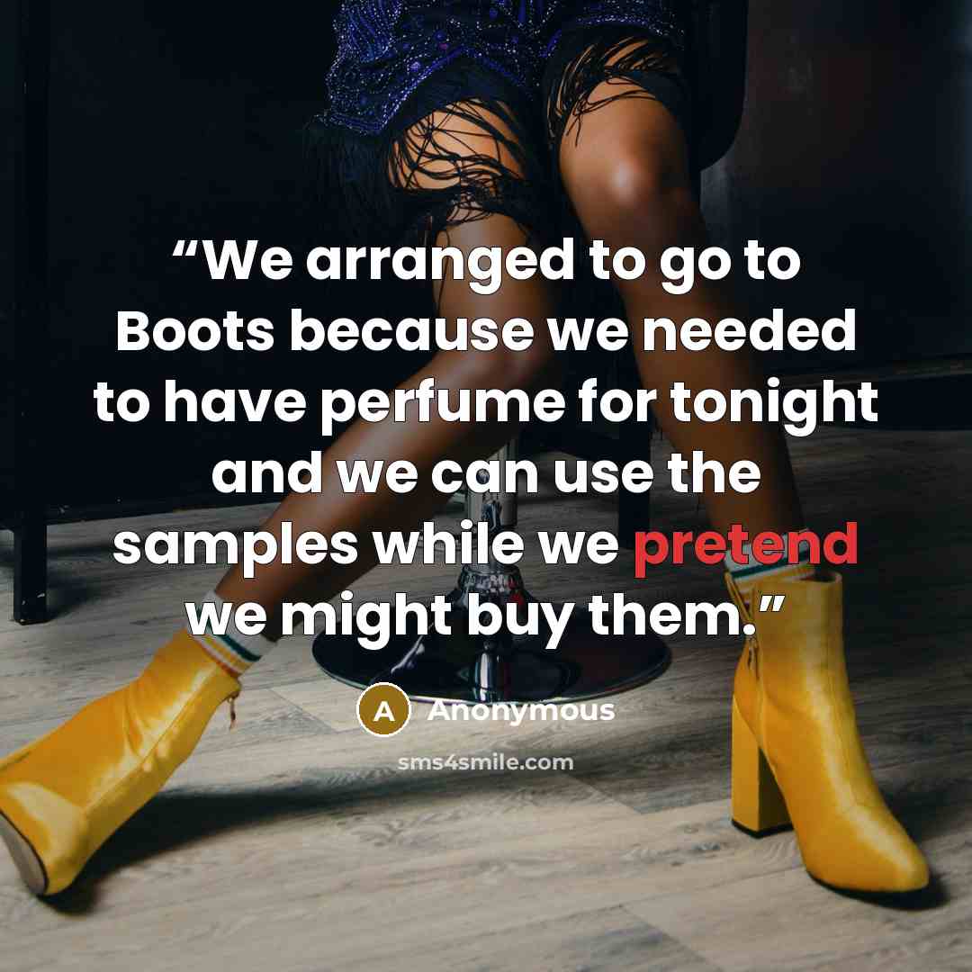 “We arranged to go to Boots because we needed to have perfume for tonight and we can use the samples while we pretend we might buy them.” quote by Anonymous