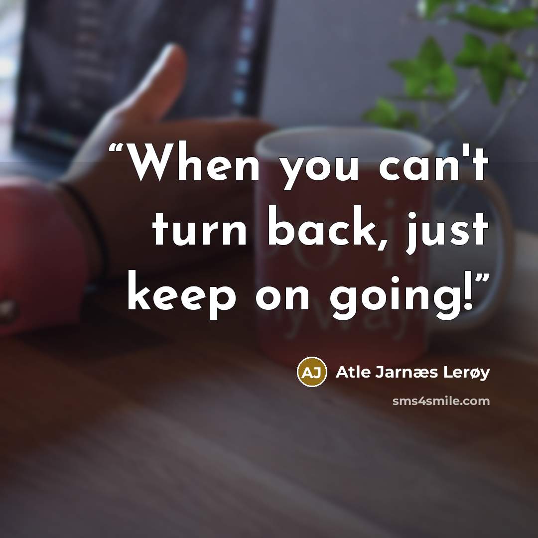 “When you can't turn back, just keep on going!” quote by Atle Jarnæs Lerøy