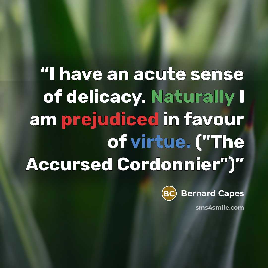 “I have an acute sense of delicacy. Naturally I am prejudiced in favour of virtue. ("The Accursed Cordonnier")” quote by Bernard Capes