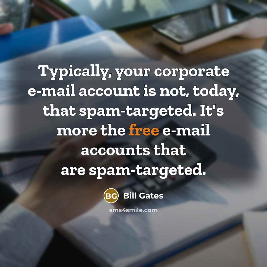 “Typically, your corporate e-mail account is not, today, that spam-targeted. It's more the free e-mail accounts that are spam-targeted.” quote by Bill Gates