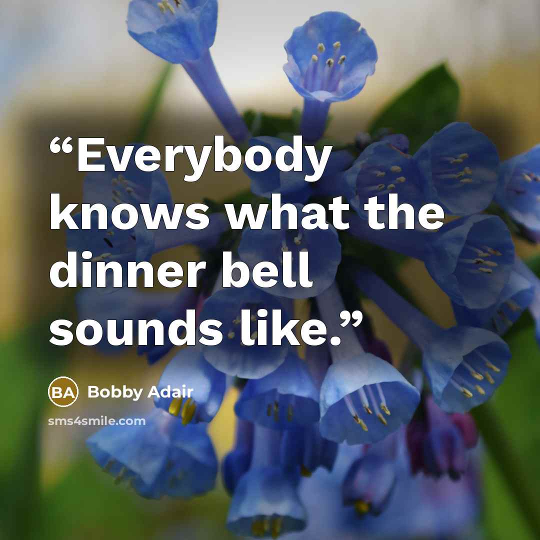 “Everybody knows what the dinner bell sounds like.” quote by Bobby Adair