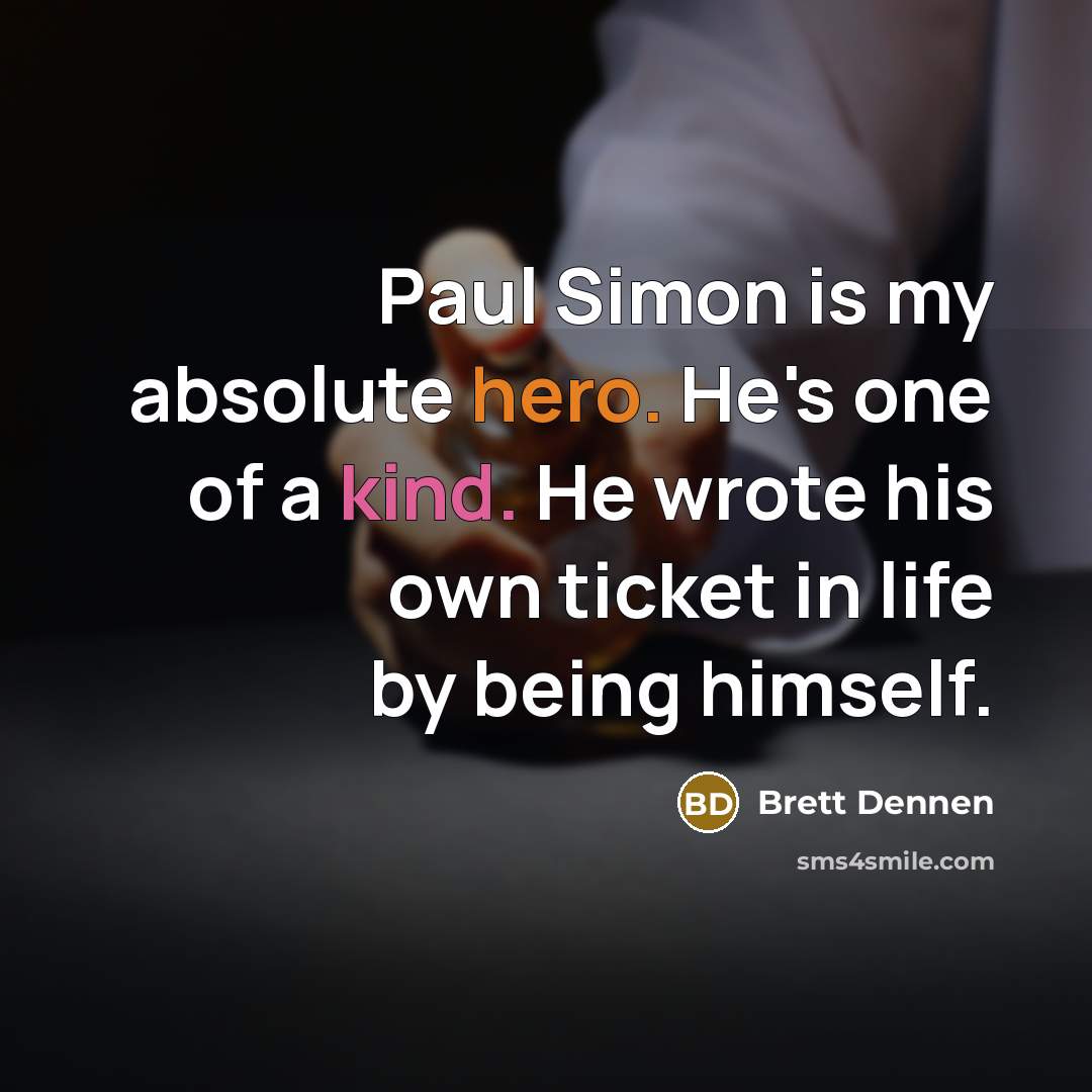 “Paul Simon is my absolute hero. He's one of a kind. He wrote his own ticket in life by being himself.” quote by Brett Dennen