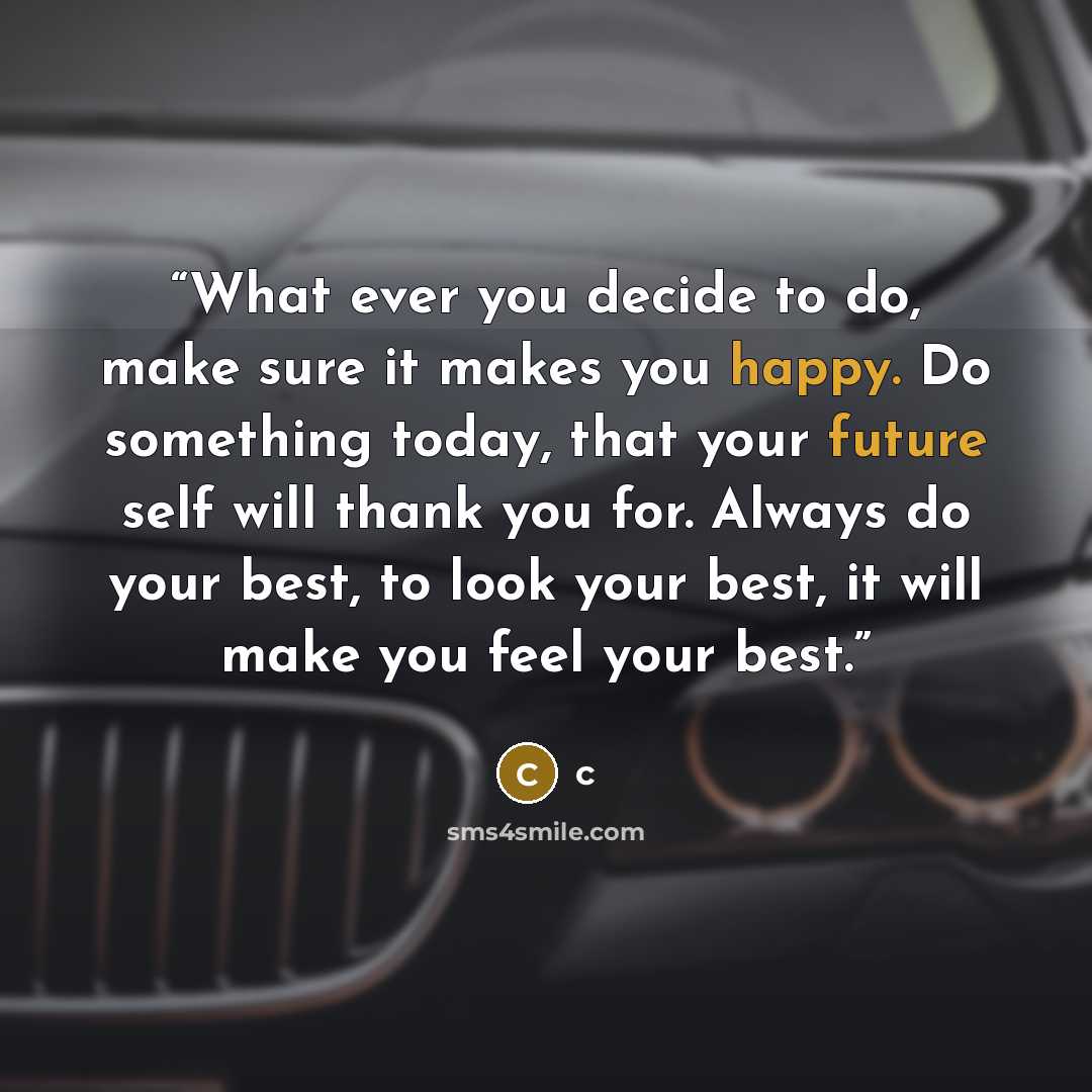 “What ever you decide to do, make sure it makes you happy. Do something today, that your future self will thank you for. Always do your best, to look your best, it will make you feel your best.” quote by c