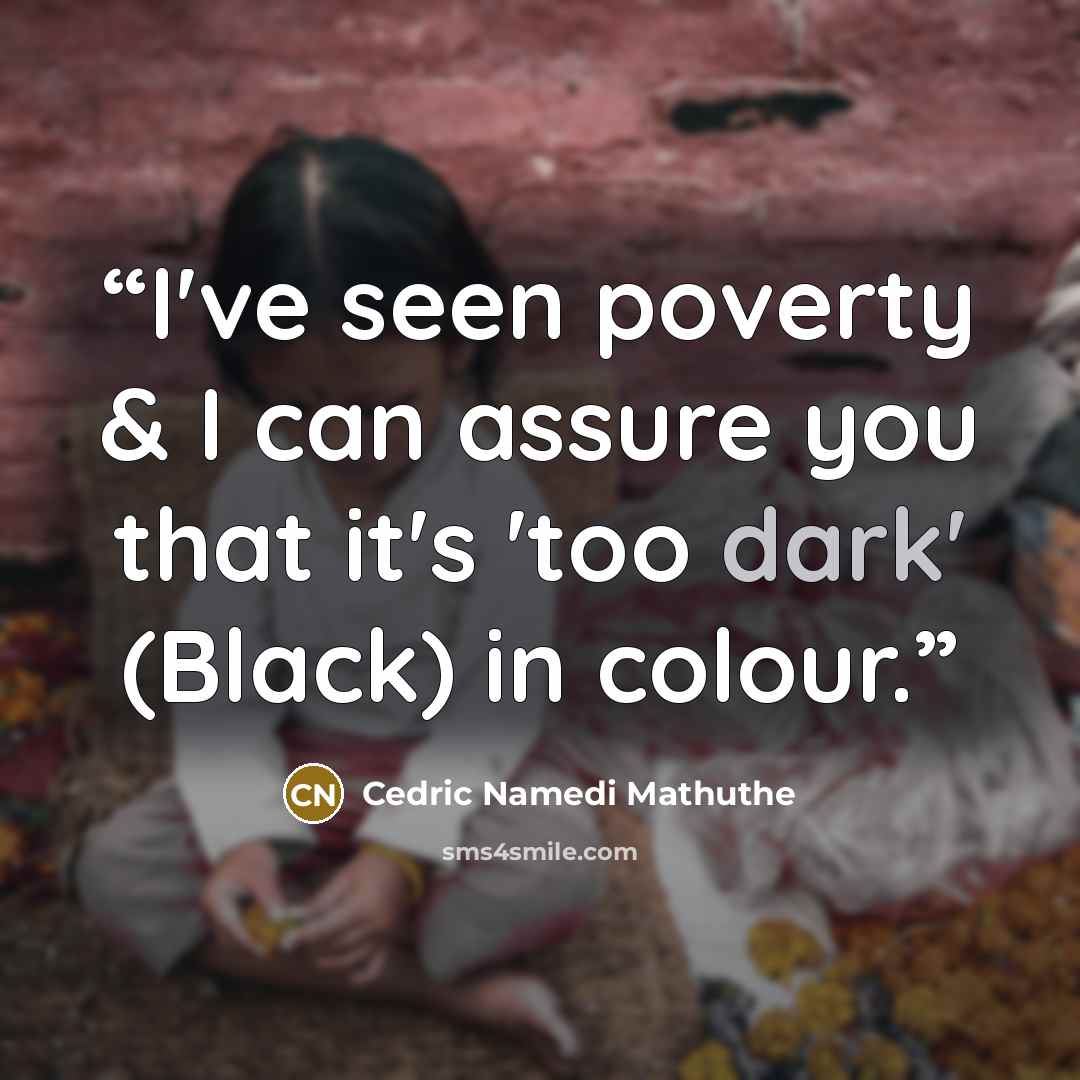 “I've seen poverty & I can assure you that it's 'too dark' (Black) in colour.” quote by Cedric Namedi Mathuthe