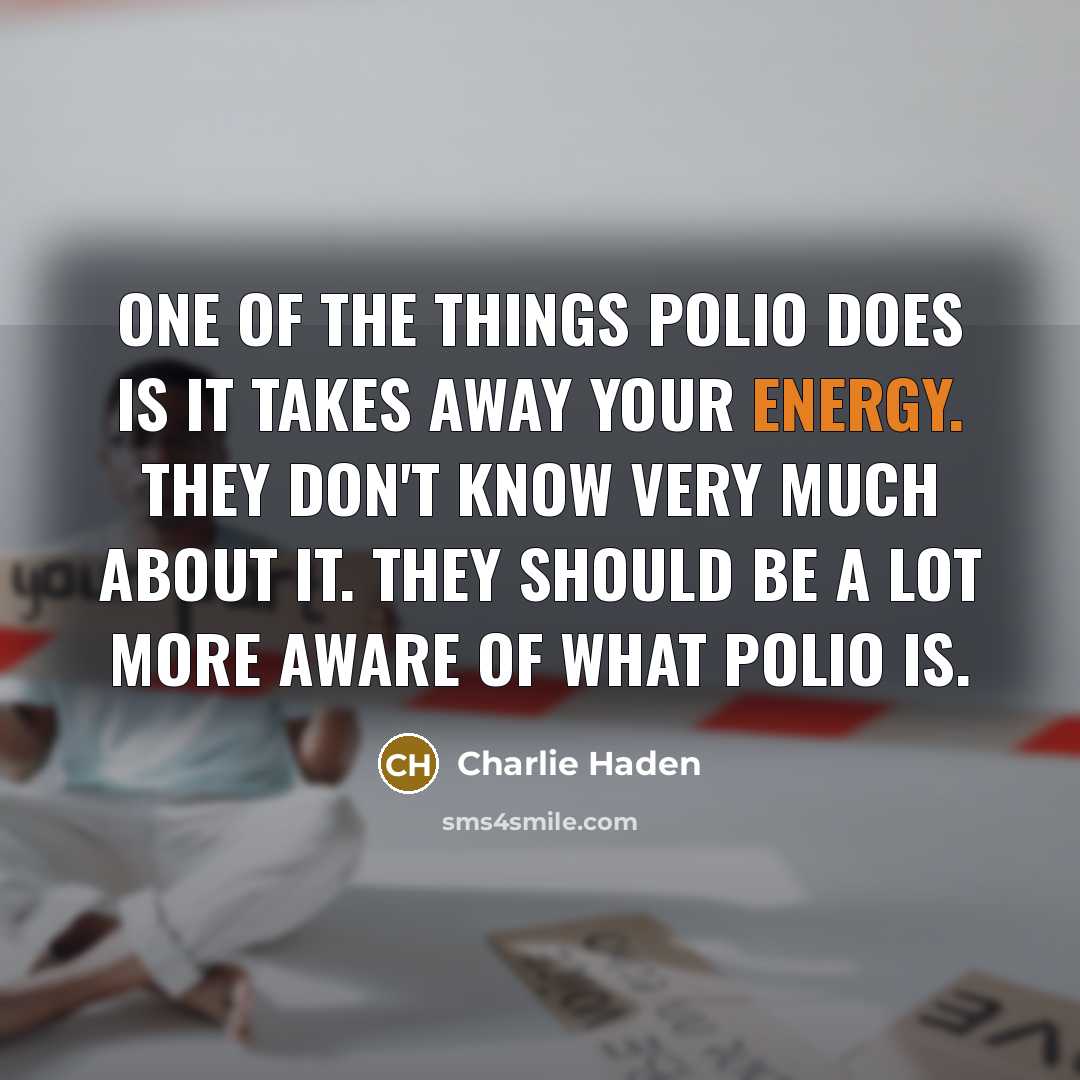 “One of the things polio does is it takes away your energy. They don't know very much about it. They should be a lot more aware of what polio is.” quote by Charlie Haden
