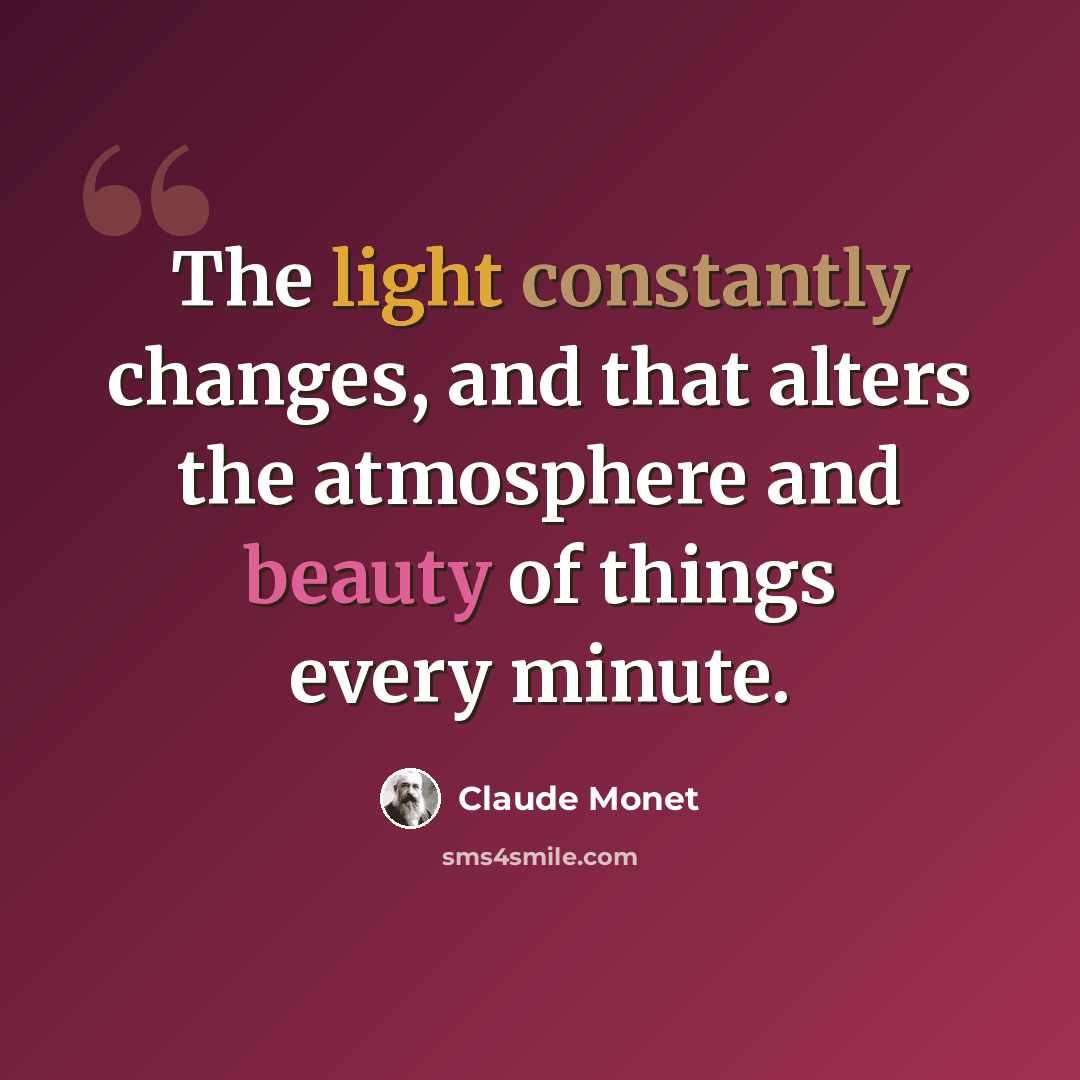 “The light constantly changes, and that alters the atmosphere and beauty of things every minute.” quote by Claude Monet