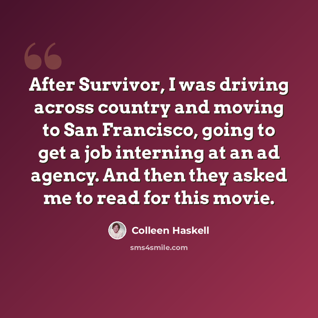 “After Survivor, I was driving across country and moving to San Francisco, going to get a job interning at an ad agency. And then they asked me to read for this movie.” quote by Colleen Haskell