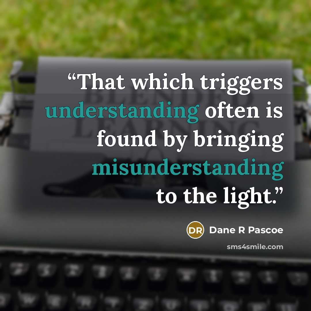 “That which triggers understanding often is found by bringing misunderstanding to the light.” quote by Dane R Pascoe