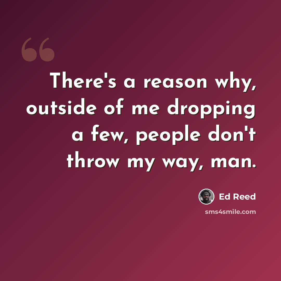 “There's a reason why, outside of me dropping a few, people don't throw my way, man.” quote by Ed Reed