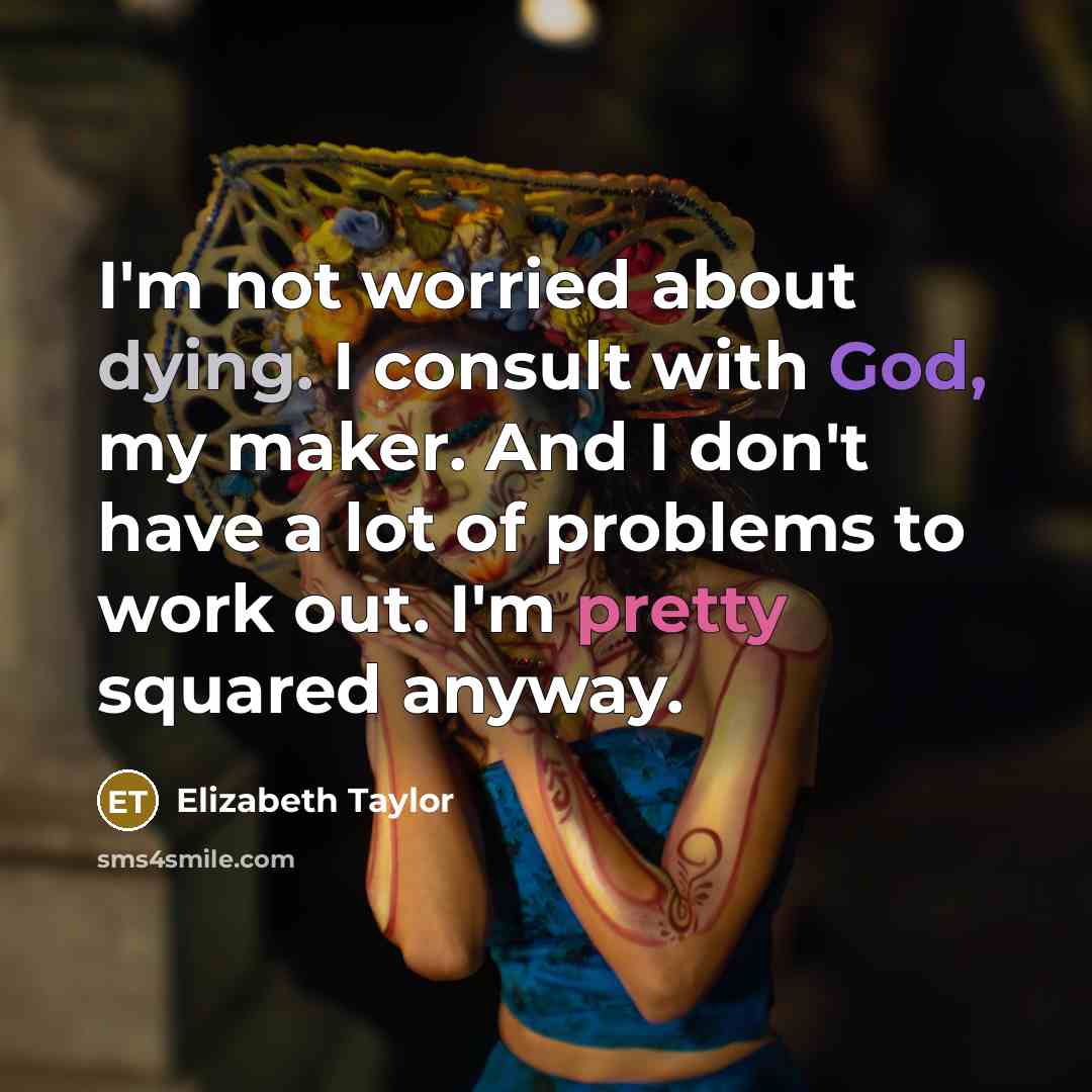 “I'm not worried about dying. I consult with God, my maker. And I don't have a lot of problems to work out. I'm pretty squared anyway.” quote by Elizabeth Taylor