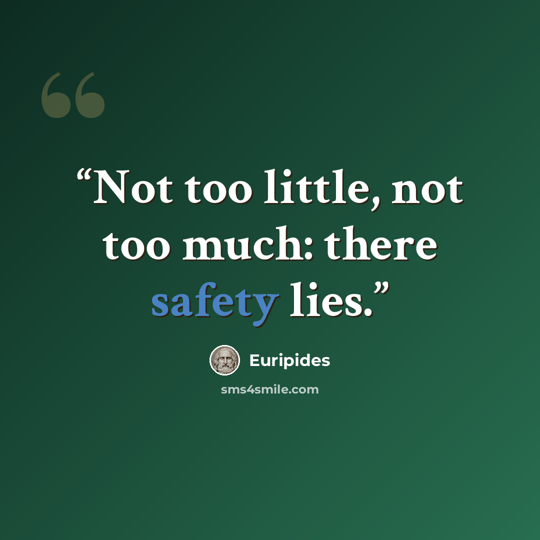 “Not too little, not too much: there safety lies.” quote by Euripides