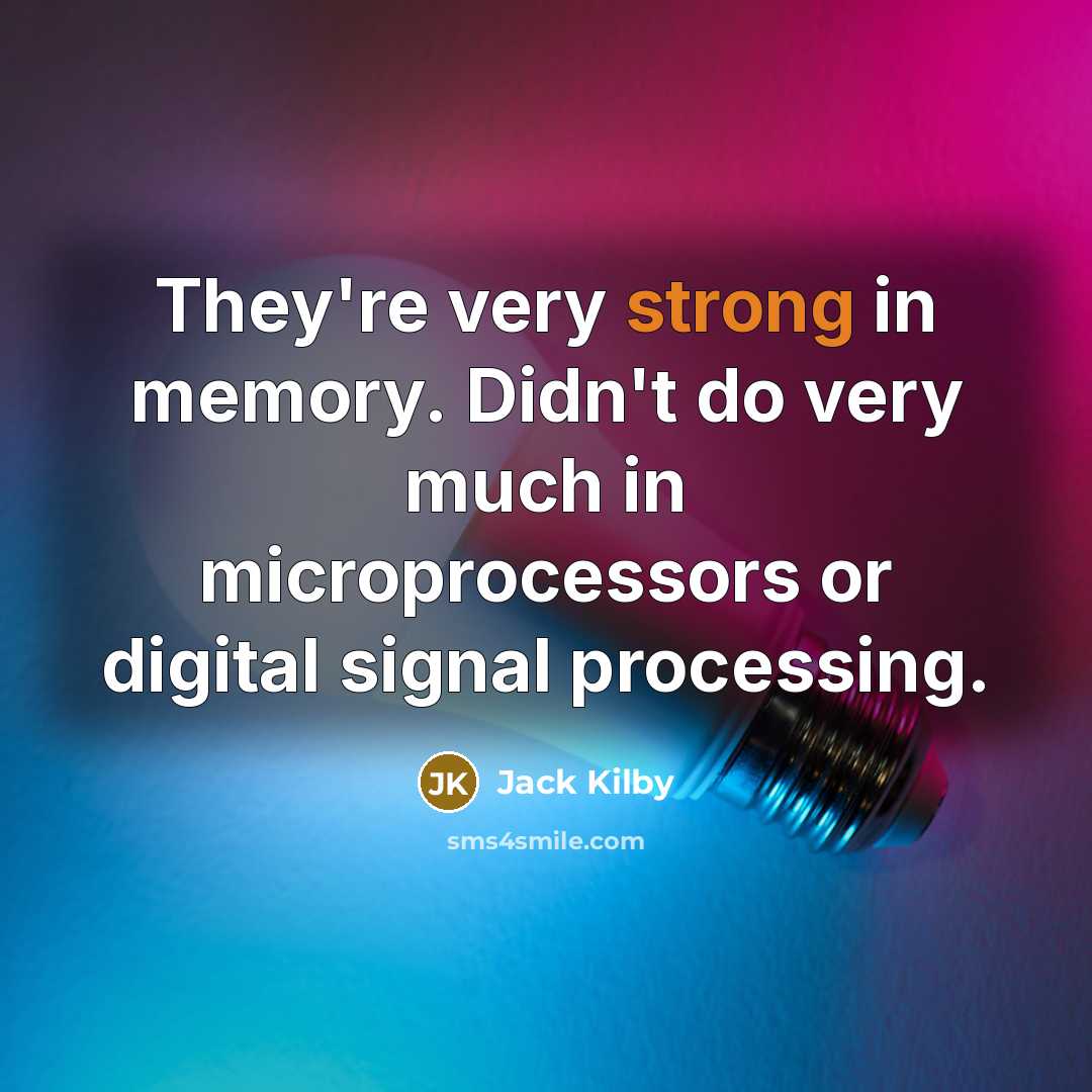 “They're very strong in memory. Didn't do very much in microprocessors or digital signal processing.” quote by Jack Kilby
