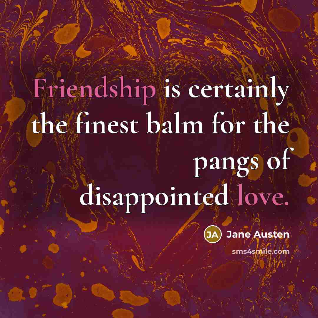 “Friendship is certainly the finest balm for the pangs of disappointed love.” quote by Jane Austen