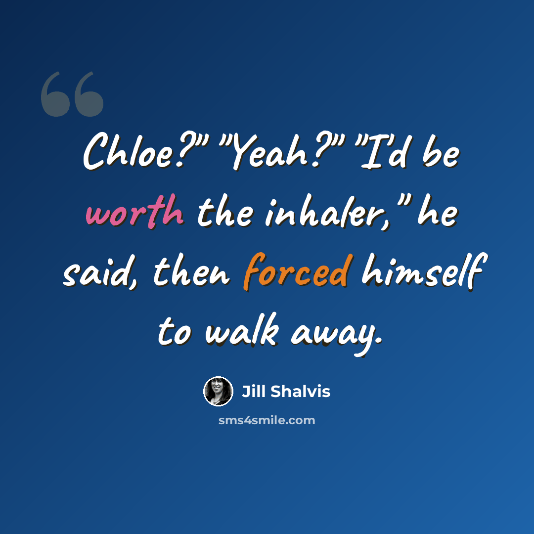 “Chloe?" "Yeah?" "I'd be worth the inhaler," he said, then forced himself to walk away.” quote by Jill Shalvis