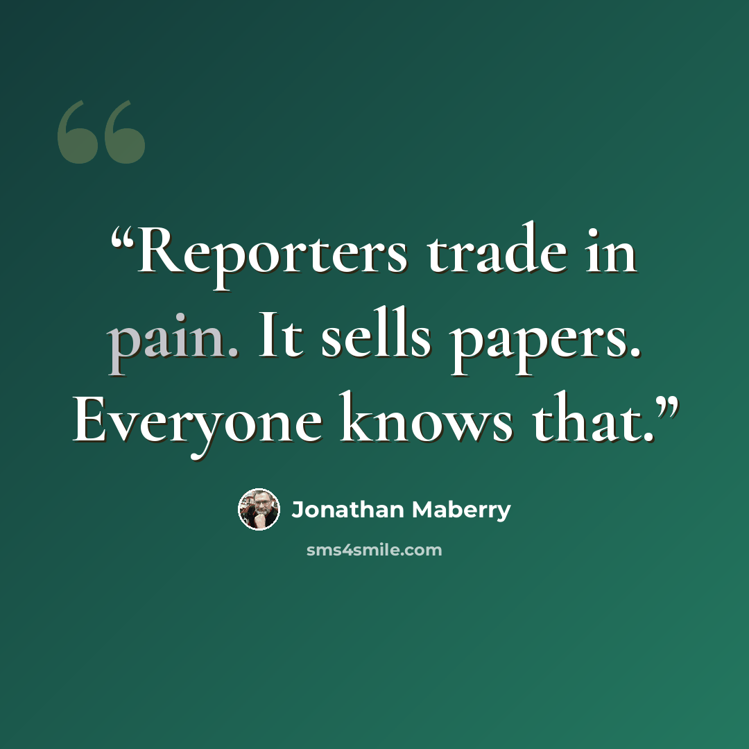 “Reporters trade in pain. It sells papers. Everyone knows that.” quote by Jonathan Maberry