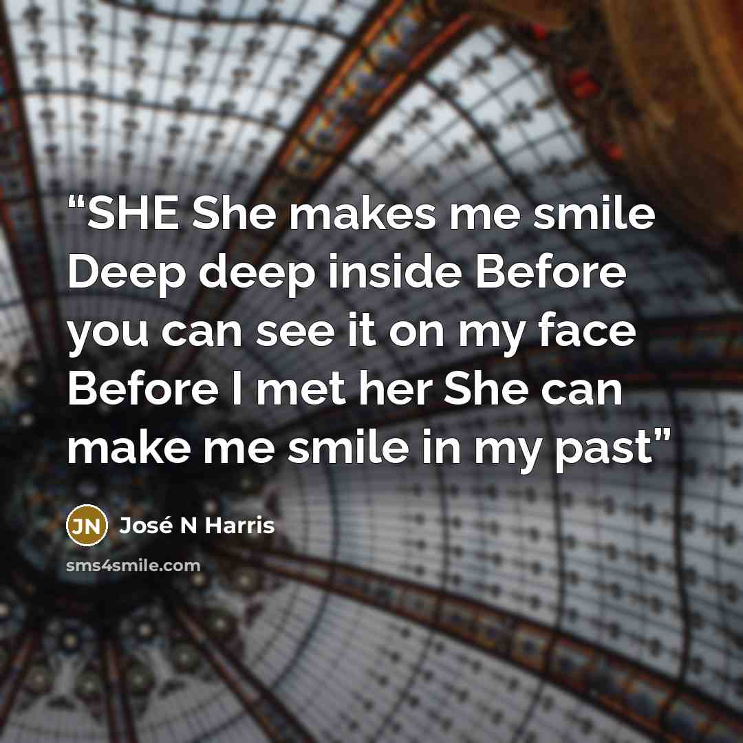 “SHE She makes me smile Deep deep inside Before you can see it on my face Before I met her She can make me smile in my past” quote by José N Harris