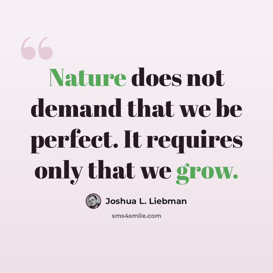 “Nature does not demand that we be perfect. It requires only that we grow.” quote by Joshua L. Liebman