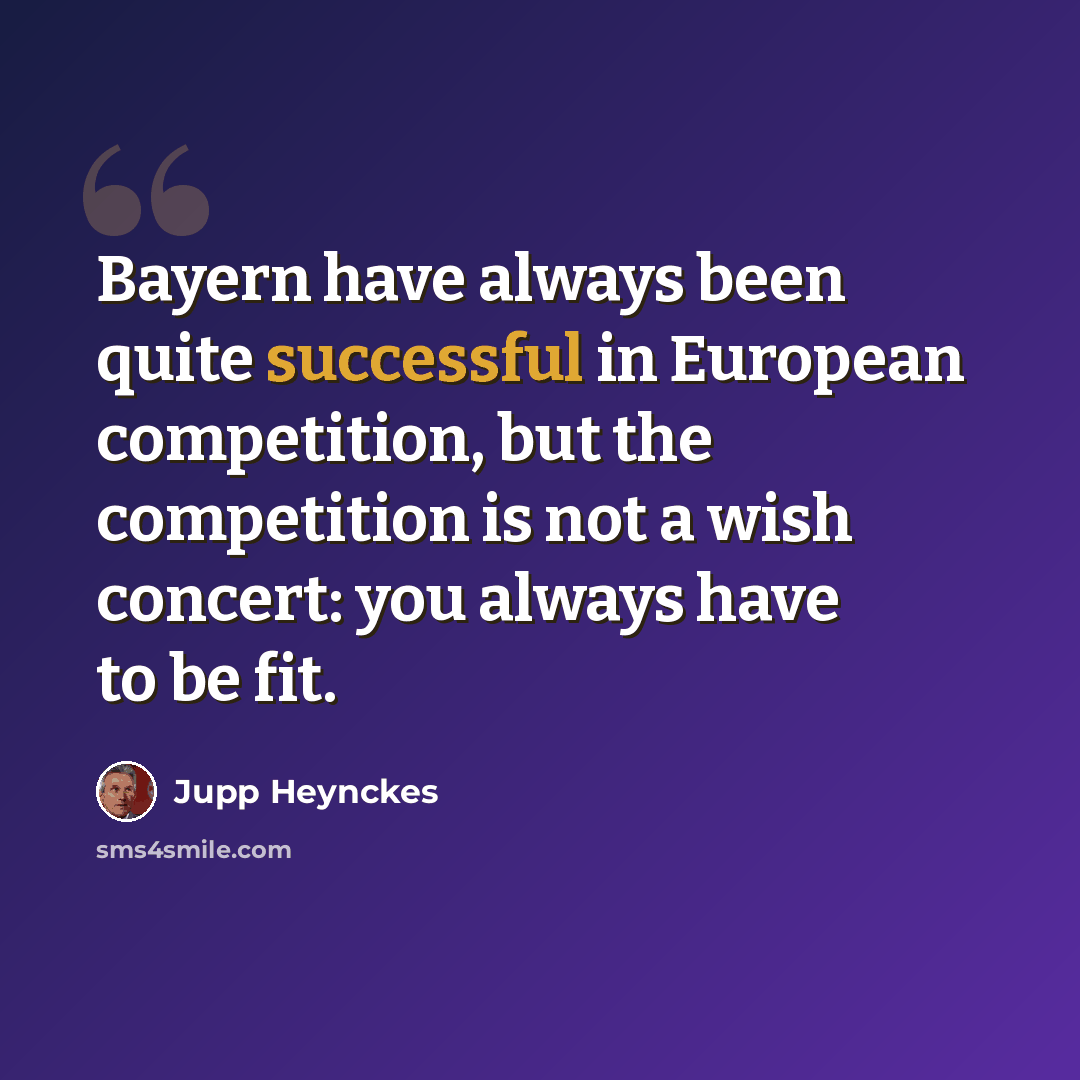 “Bayern have always been quite successful in European competition, but the competition is not a wish concert: you always have to be fit.” quote by Jupp Heynckes