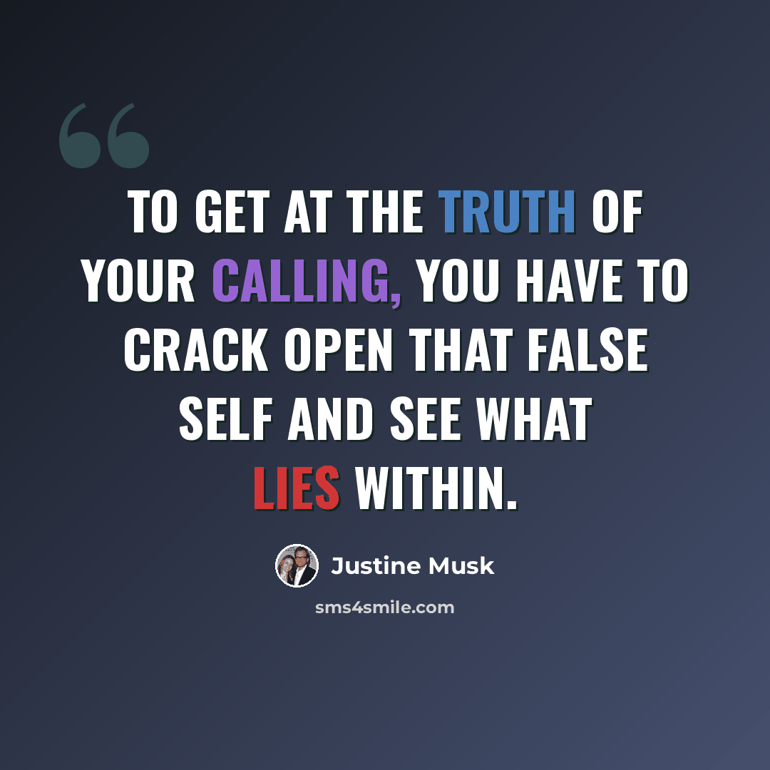 “To get at the truth of your calling, you have to crack open that false self and see what lies within.” quote by Justine Musk