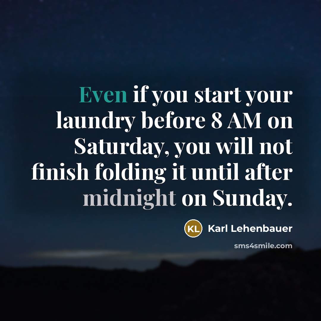 “Even if you start your laundry before 8 AM on Saturday, you will not finish folding it until after midnight on Sunday.” quote by Karl Lehenbauer