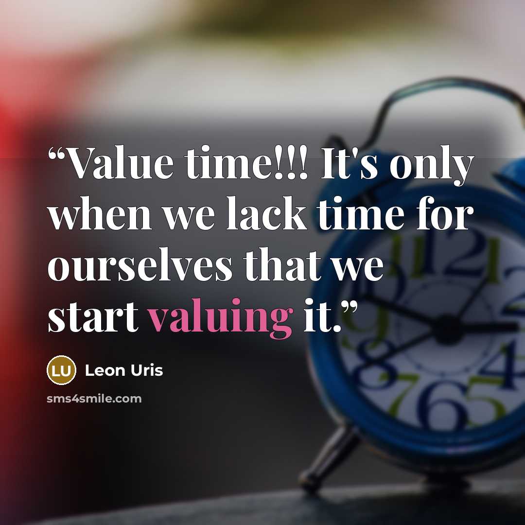 “Value time!!! It's only when we lack time for ourselves that we start valuing it.” quote by Leon Uris