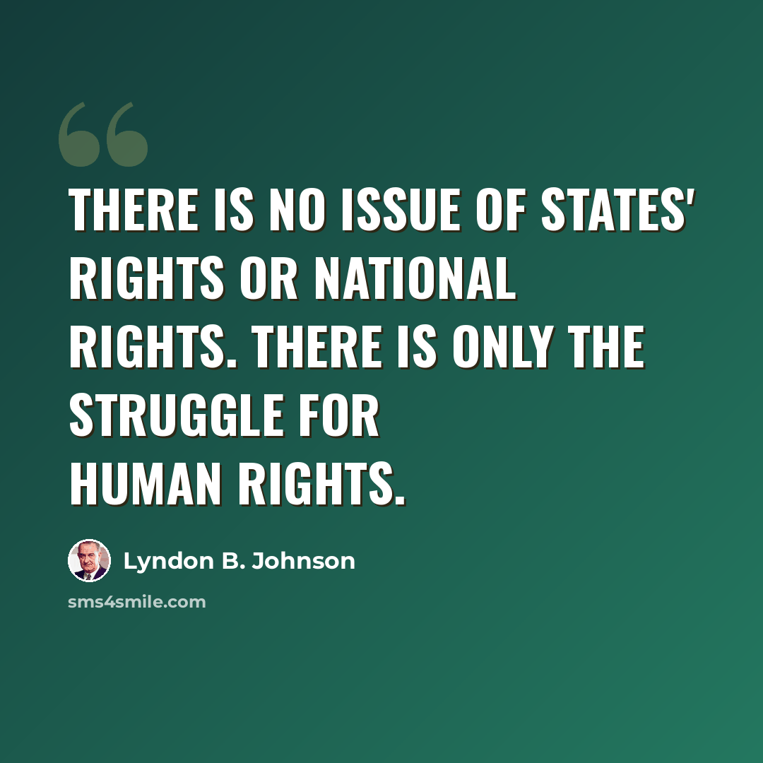 “There is no issue of States' rights or National rights. There is only the struggle for human rights.” quote by Lyndon B. Johnson