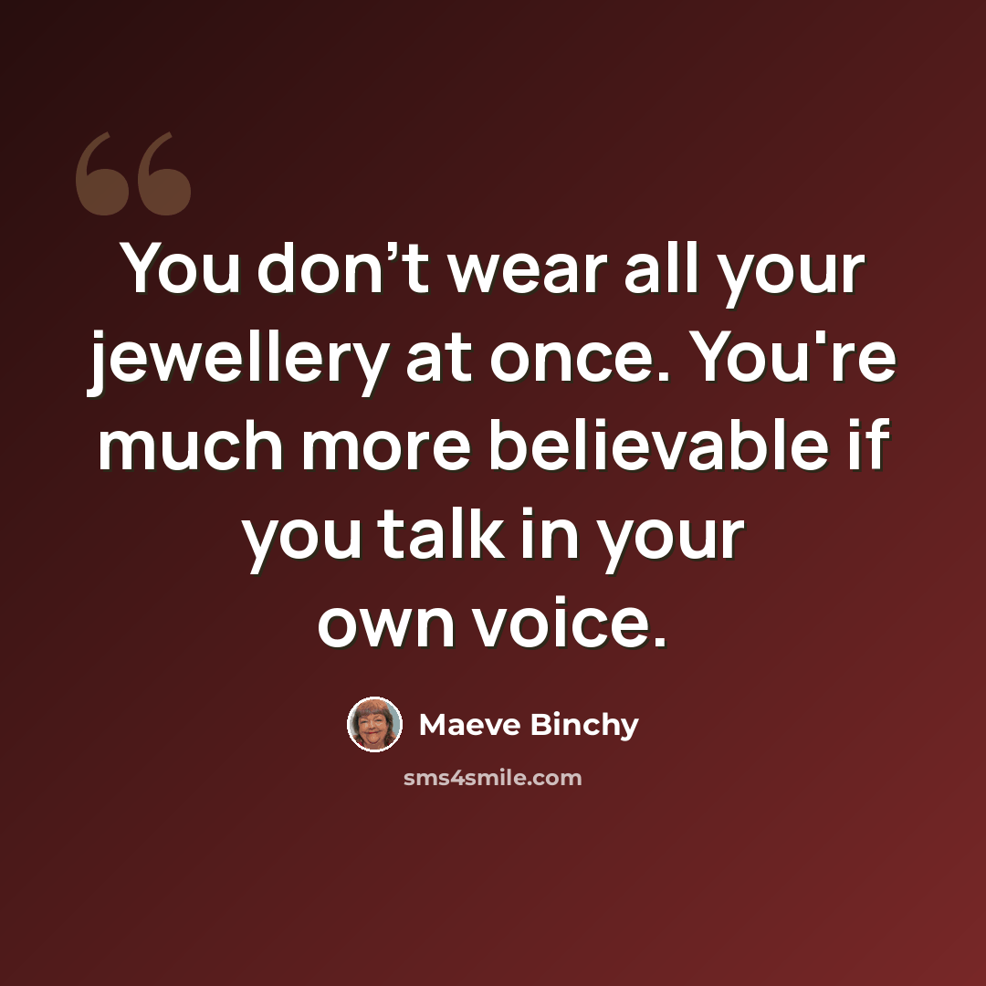 “You don't wear all your jewellery at once. You're much more believable if you talk in your own voice.” quote by Maeve Binchy