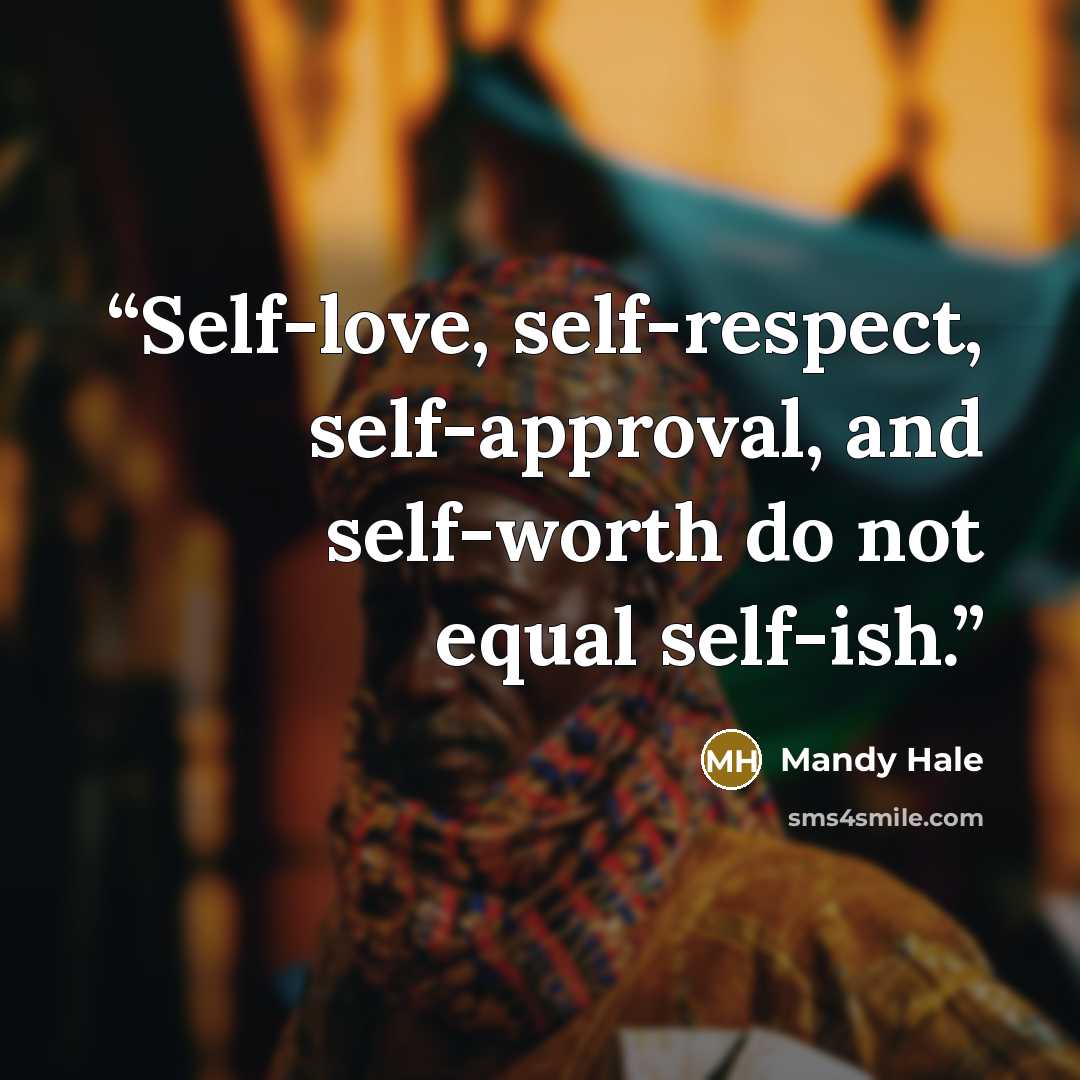 “Self-love, self-respect, self-approval, and self-worth do not equal self-ish.” quote by Mandy Hale