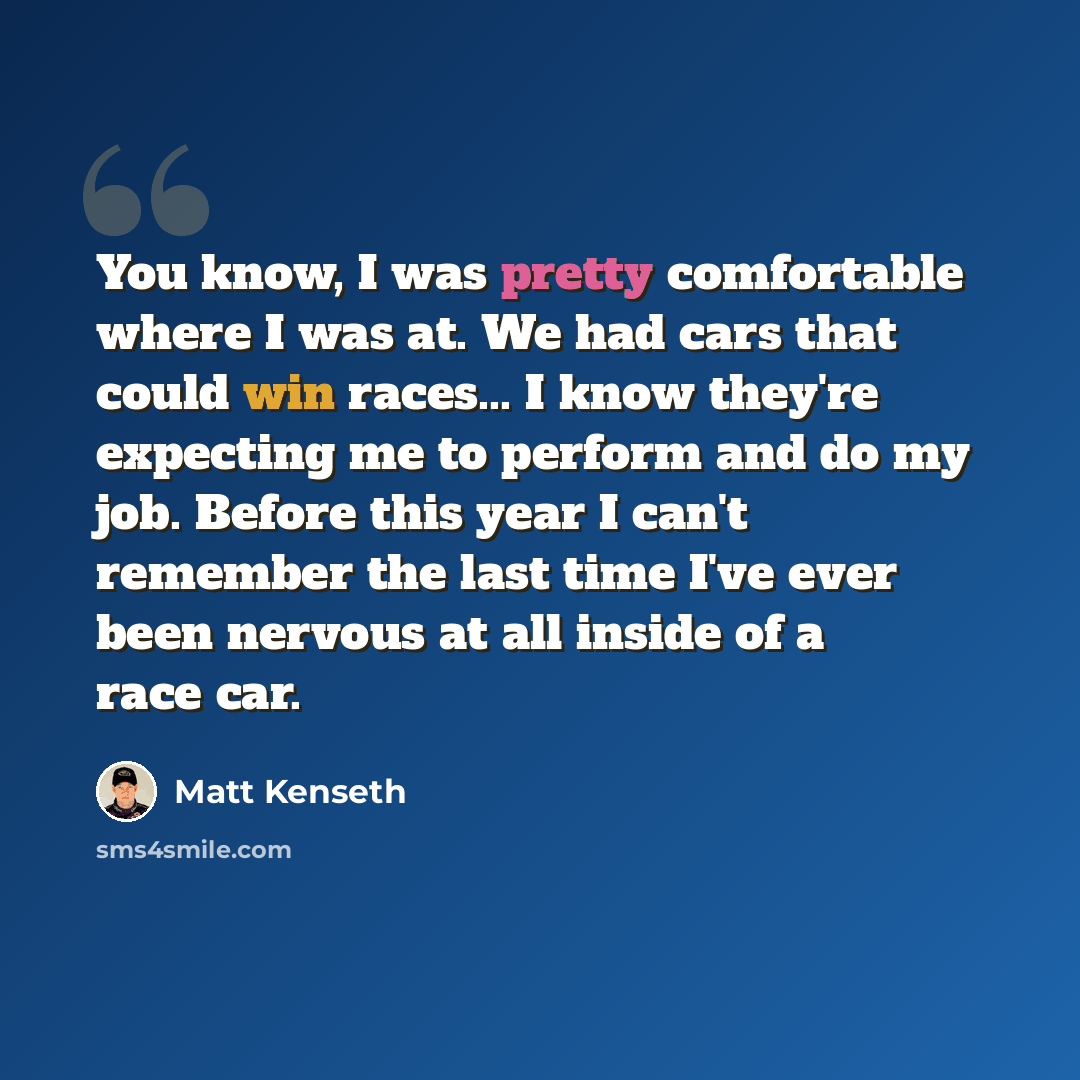 “You know, I was pretty comfortable where I was at. We had cars that could win races... I know they're expecting me to perform and do my job. Before this year I can't remember the last time I've ever been nervous at all inside of a race car.” quote by Matt Kenseth