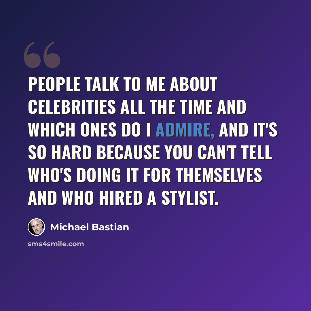 “People talk to me about celebrities all the time and which ones do I admire, and it's so hard because you can't tell who's doing it for themselves and who hired a stylist.” quote by Michael Bastian