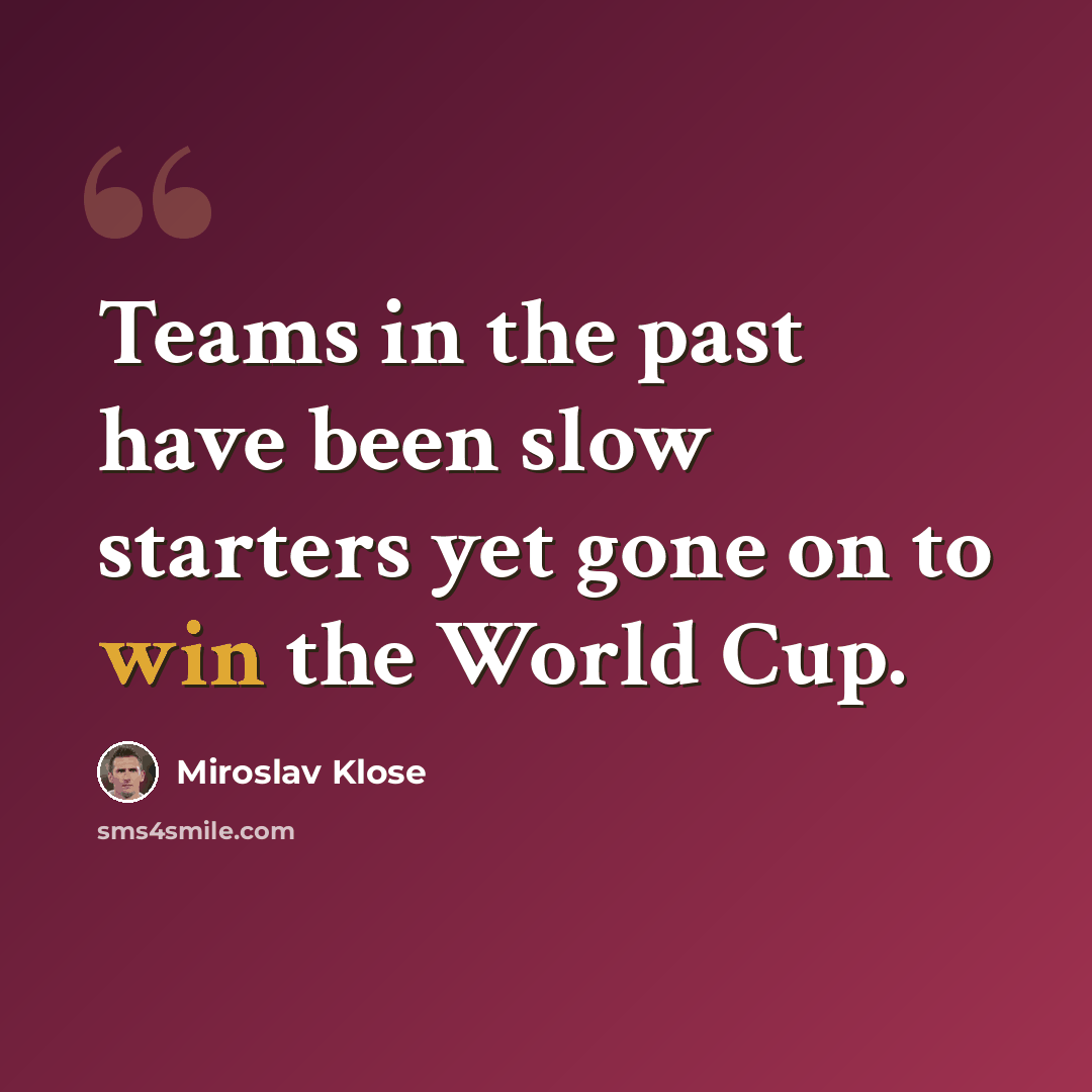 “Teams in the past have been slow starters yet gone on to win the World Cup.” quote by Miroslav Klose