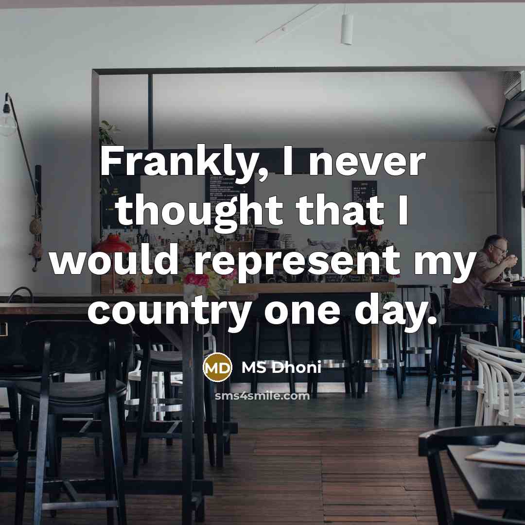 “Frankly, I never thought that I would represent my country one day.” quote by MS Dhoni