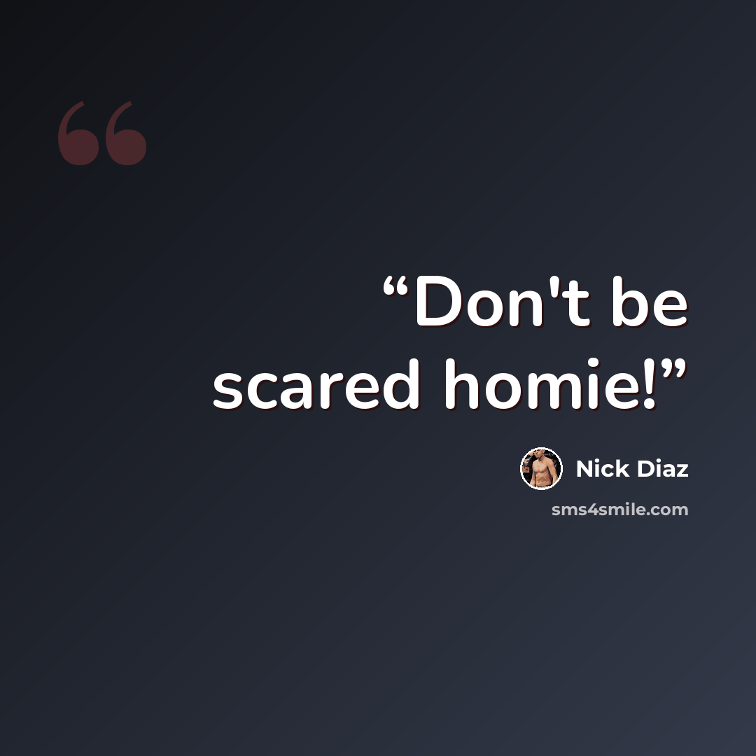 “Don't be scared homie!” quote by Nick Diaz