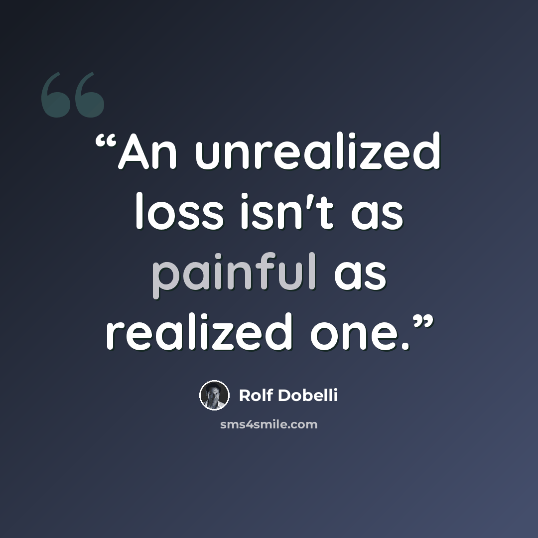 “An unrealized loss isn't as painful as realized one.” quote by Rolf Dobelli