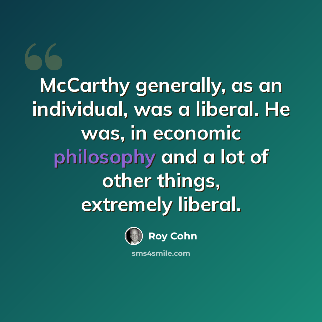 “McCarthy generally, as an individual, was a liberal. He was, in economic philosophy and a lot of other things, extremely liberal.” quote by Roy Cohn