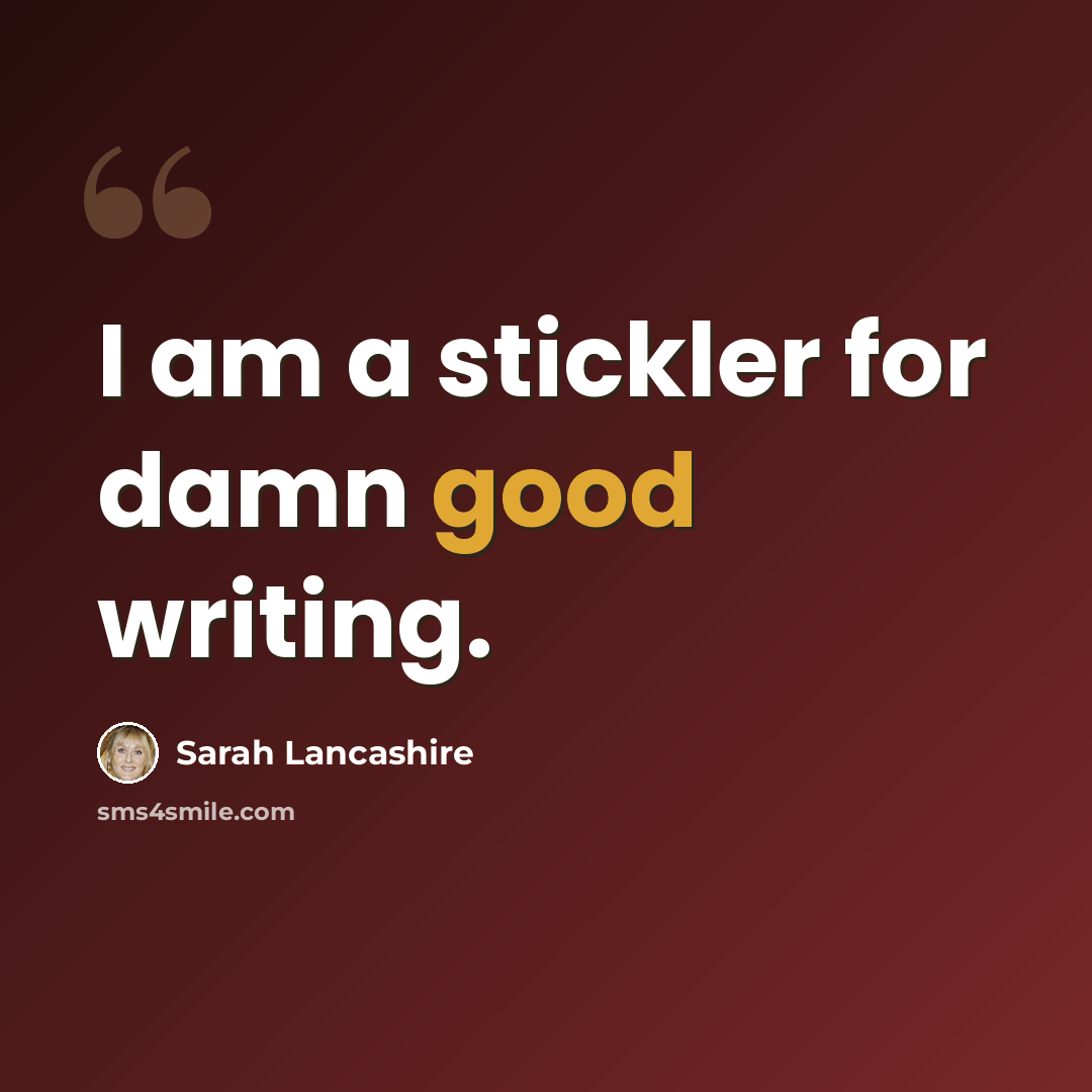 “I am a stickler for damn good writing.” quote by Sarah Lancashire