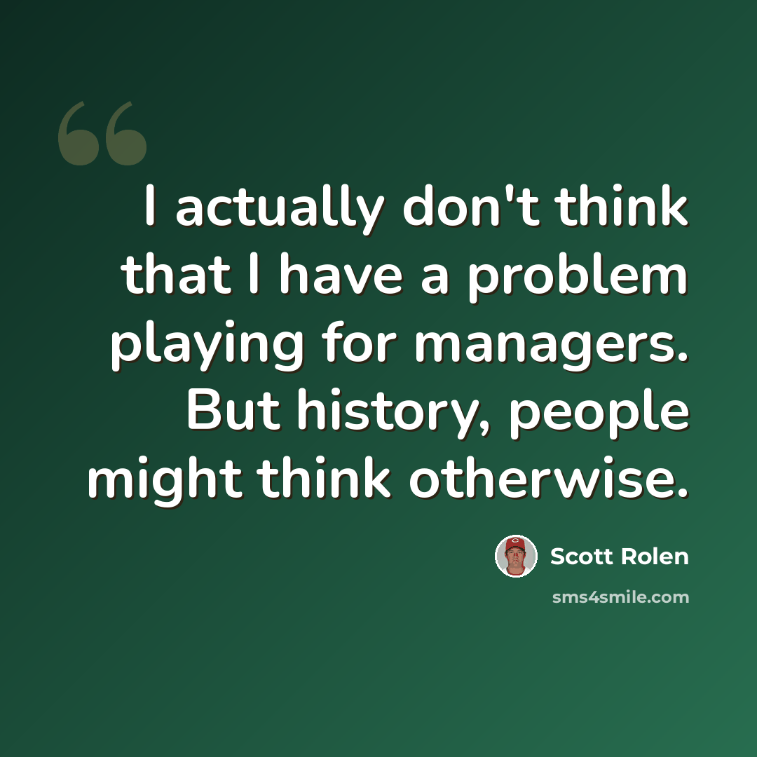 “I actually don't think that I have a problem playing for managers. But history, people might think otherwise.” quote by Scott Rolen