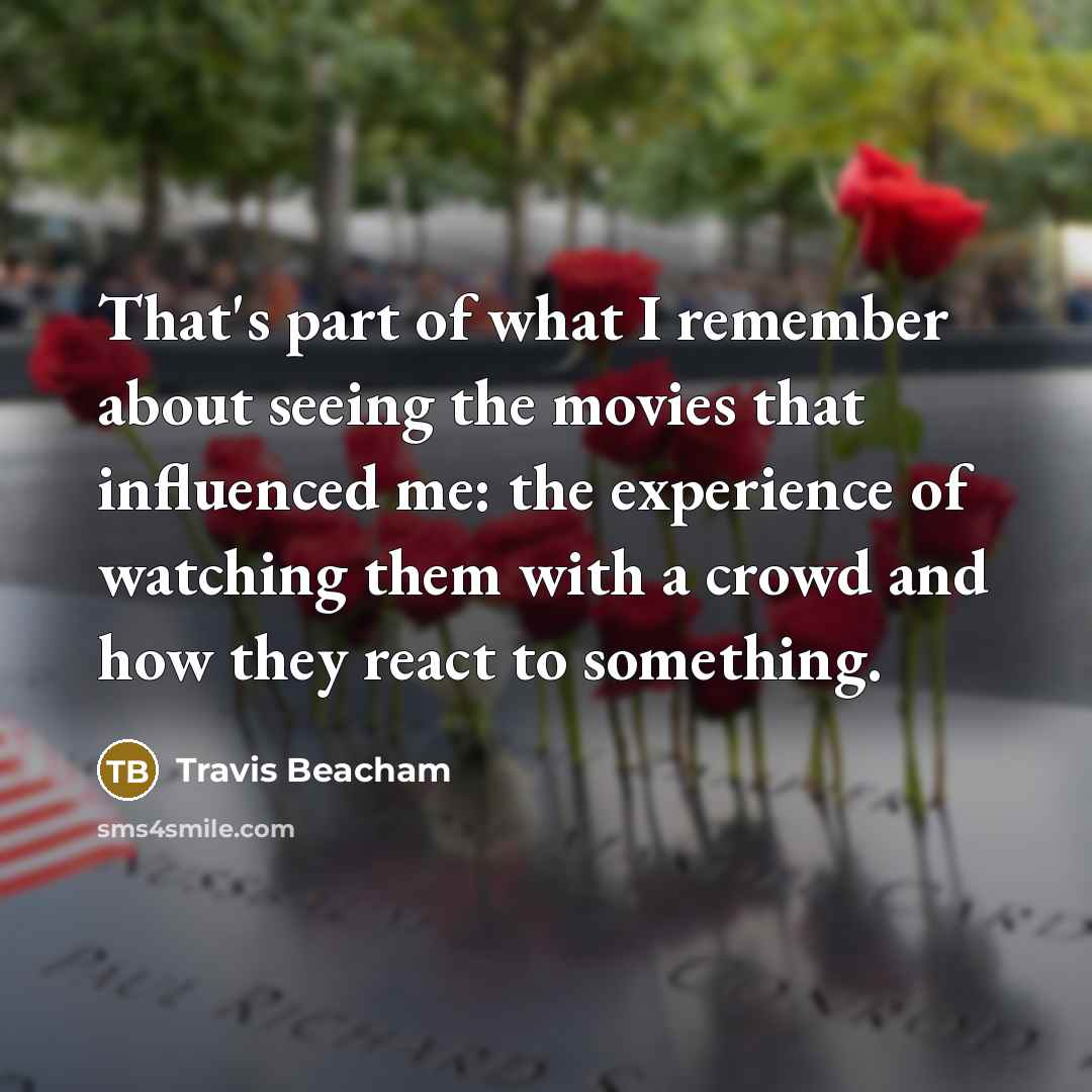 “That's part of what I remember about seeing the movies that influenced me: the experience of watching them with a crowd and how they react to something.” quote by Travis Beacham