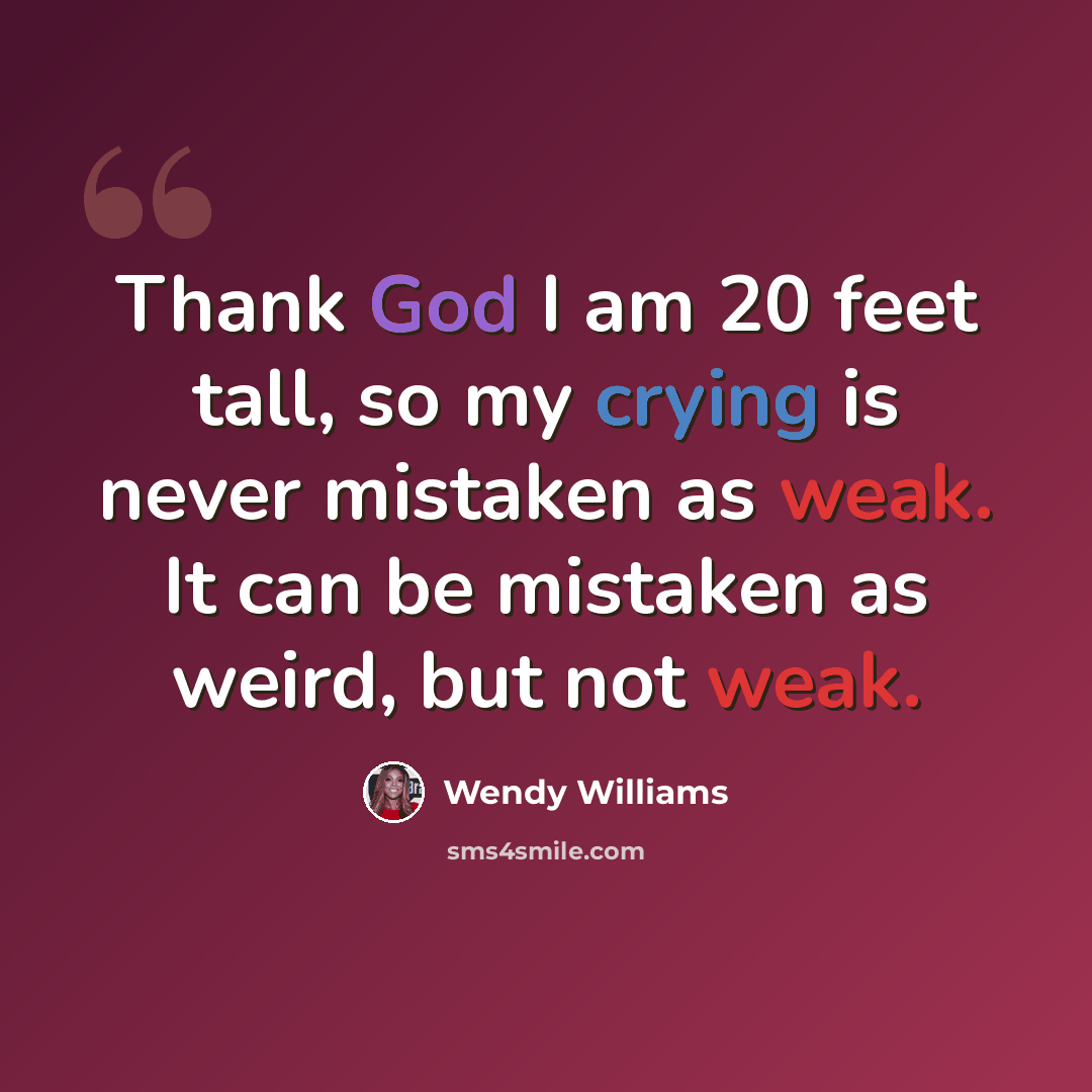 “Thank God I am 20 feet tall, so my crying is never mistaken as weak. It can be mistaken as weird, but not weak.” quote by Wendy Williams