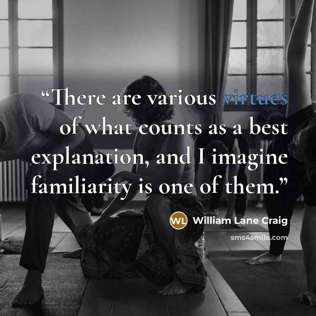“There are various virtues of what counts as a best explanation, and I imagine familiarity is one of them.” quote by William Lane Craig