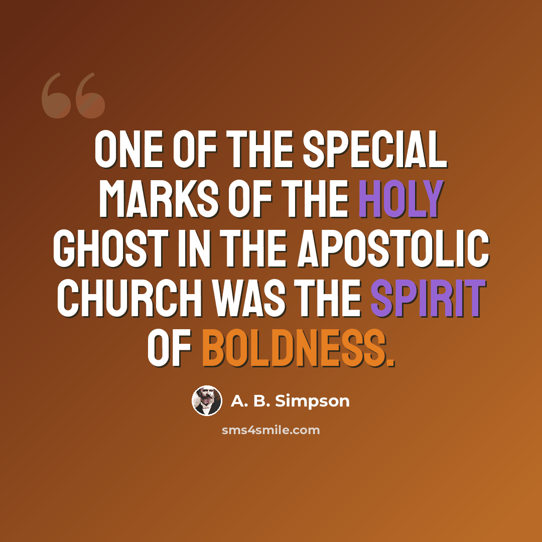 “One of the special marks of the Holy Ghost in the Apostolic Church was the spirit of boldness.” quote by A. B. Simpson