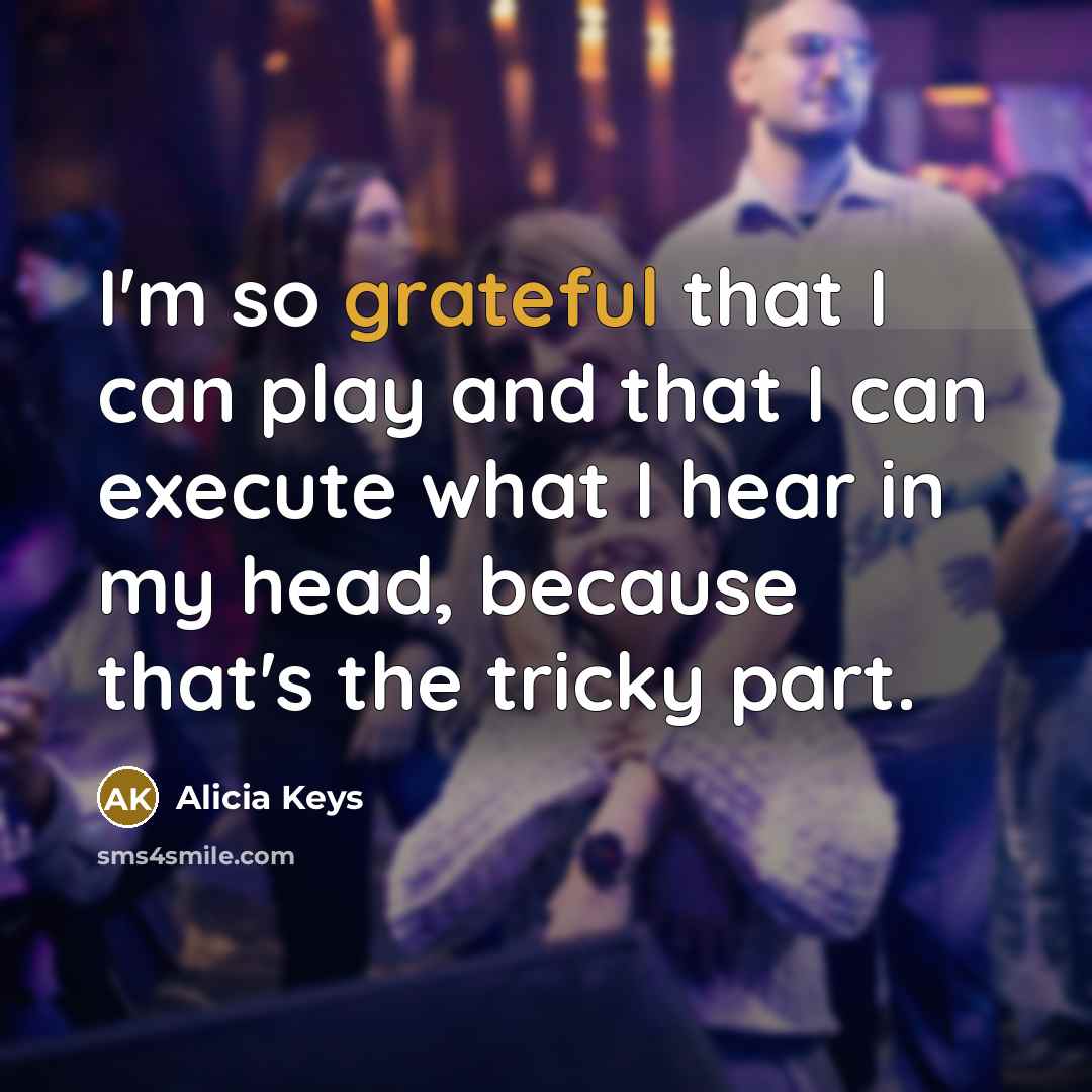 “I'm so grateful that I can play and that I can execute what I hear in my head, because that's the tricky part.” quote by Alicia Keys