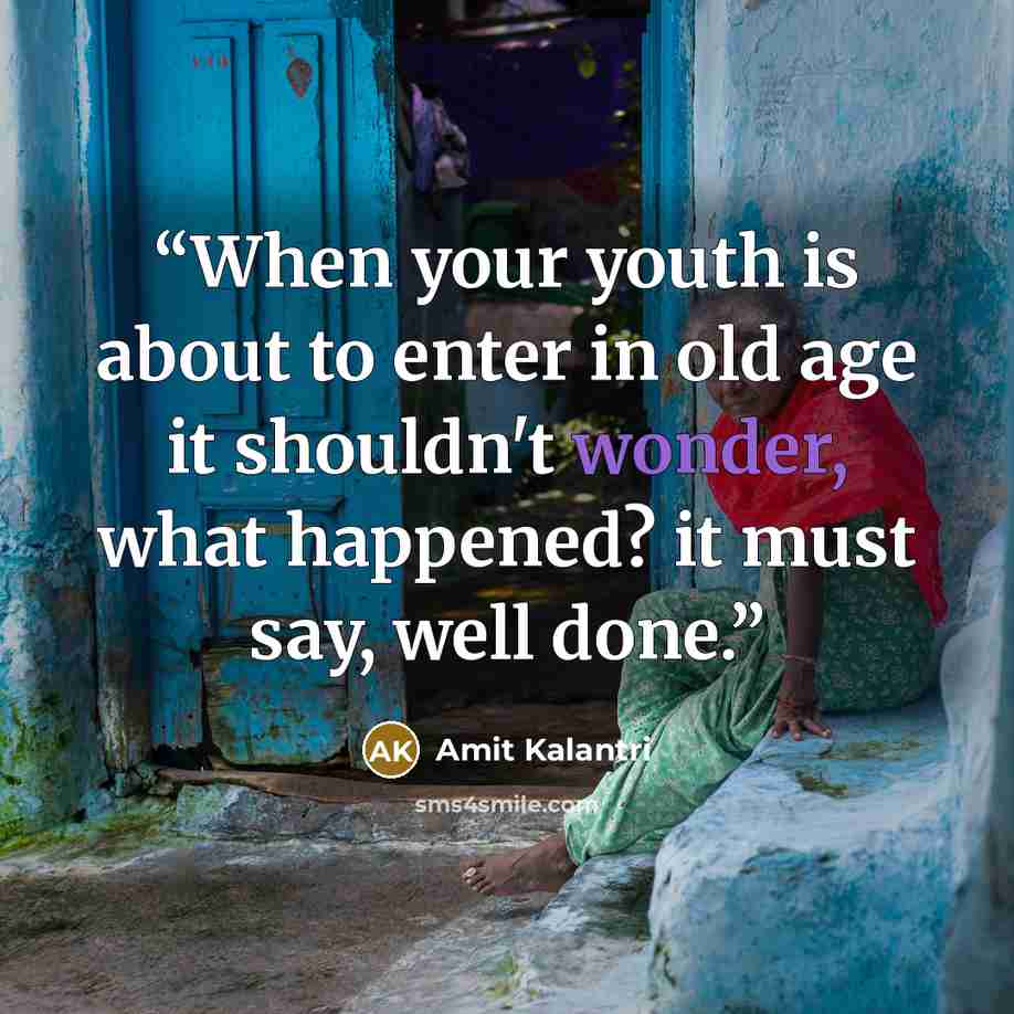 “When your youth is about to enter in old age it shouldn't wonder, what happened? it must say, well done.” quote by Amit Kalantri