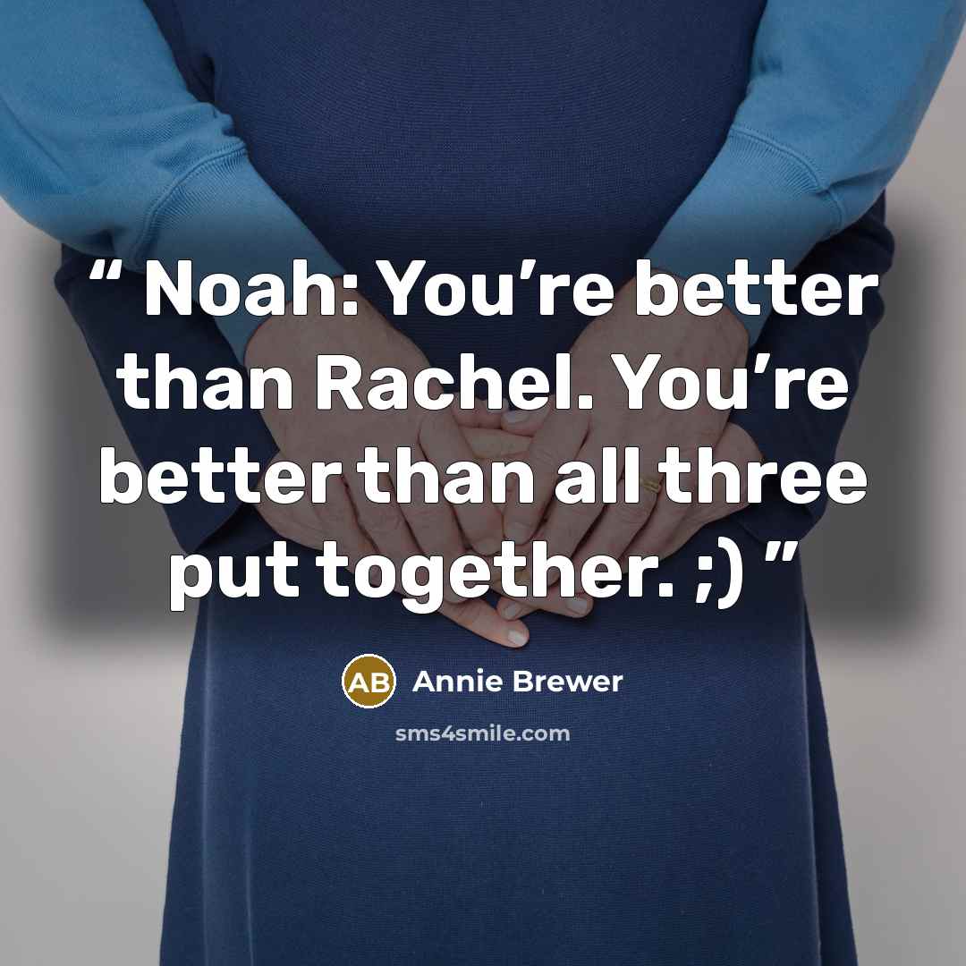 “Noah: You’re better than Rachel. You’re better than all three put together. ;)” quote by Annie Brewer