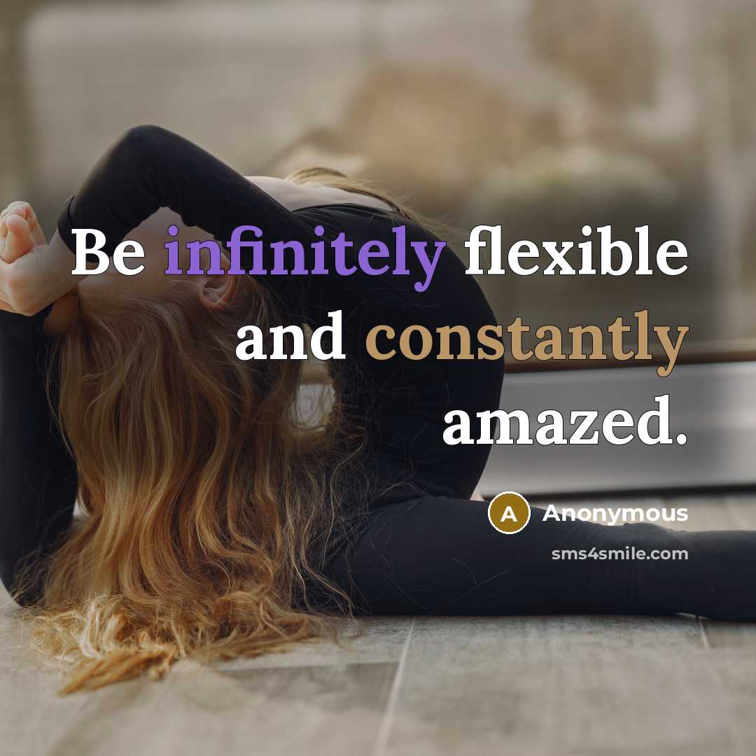 “Be infinitely flexible and constantly amazed.” quote by Anonymous