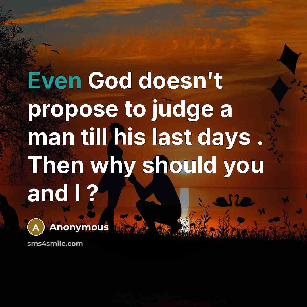 “Even God doesn't propose to judge a man till his last days . Then why should you and I ?” quote by Anonymous