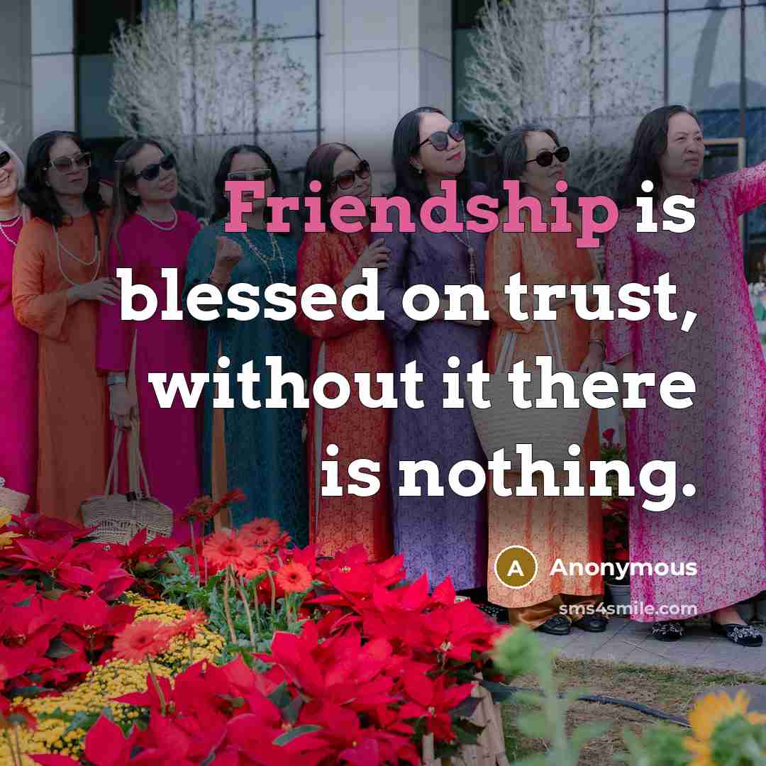 “Friendship is blessed on trust, without it there is nothing.” quote by Anonymous