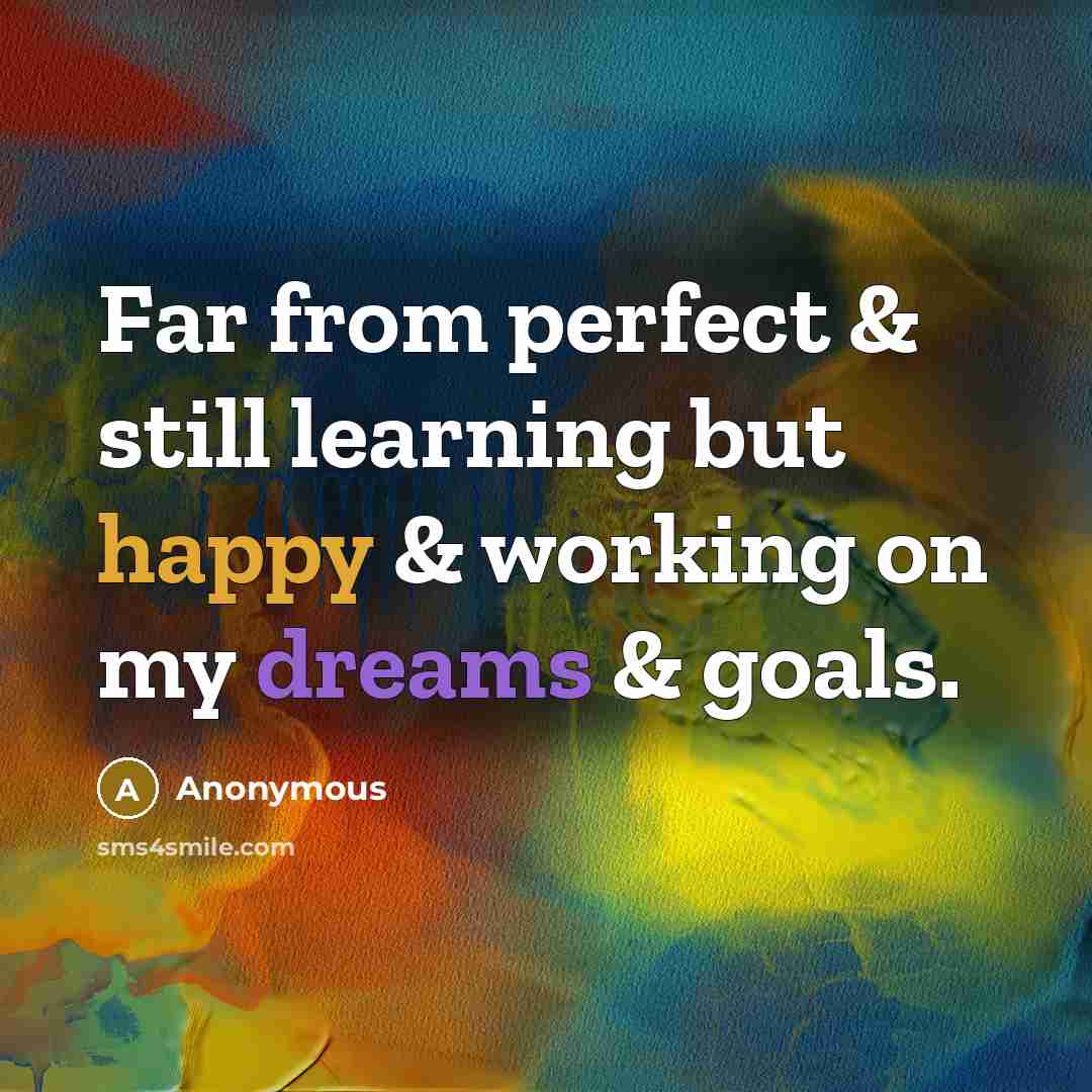 “Far from perfect & still learning but happy & working on my dreams & goals.” quote by Anonymous