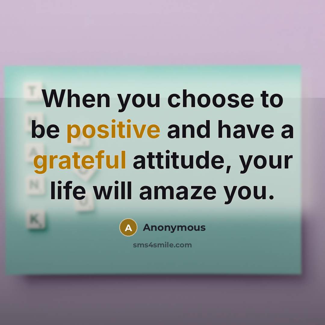 “When you choose to be positive and have a grateful attitude, your life will amaze you.” quote by Anonymous